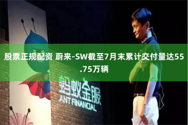股票正规配资 蔚来-SW截至7月末累计交付量达55.75万辆