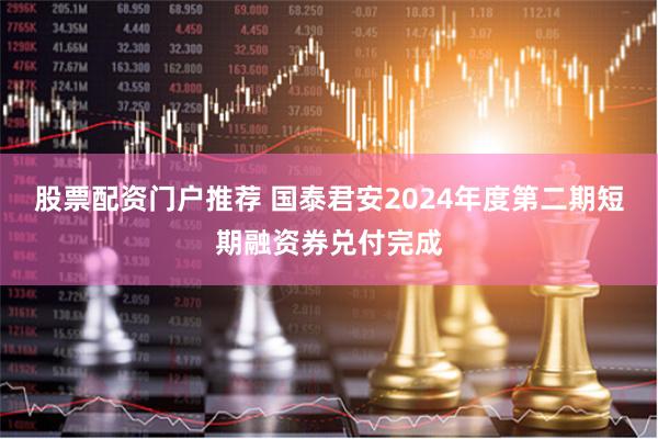 股票配资门户推荐 国泰君安2024年度第二期短期融资券兑付完成