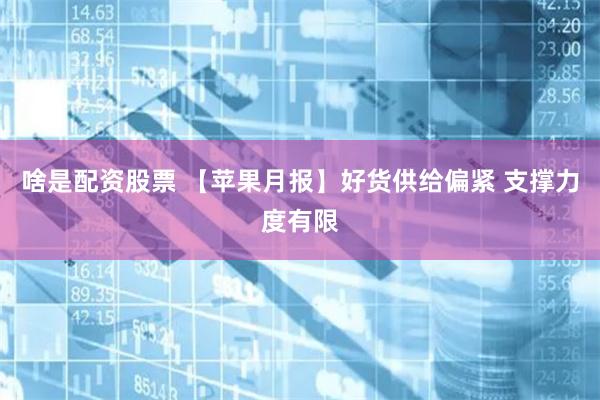 啥是配资股票 【苹果月报】好货供给偏紧 支撑力度有限
