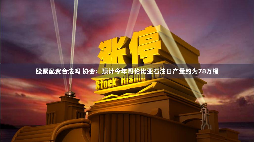股票配资合法吗 协会：预计今年哥伦比亚石油日产量约为78万桶