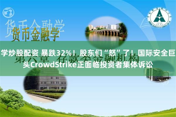 学炒股配资 暴跌32%！股东们“怒”了！国际安全巨头CrowdStrike正面临投资者集体诉讼