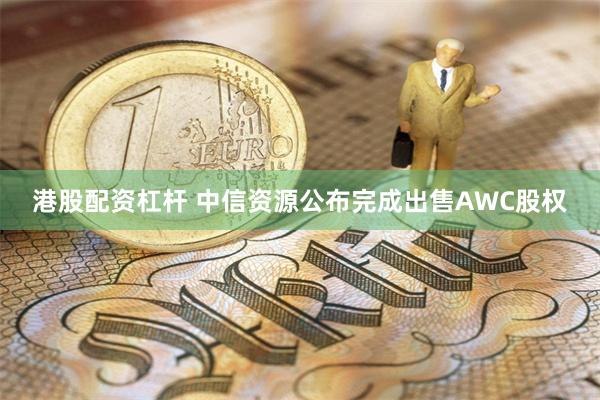 港股配资杠杆 中信资源公布完成出售AWC股权