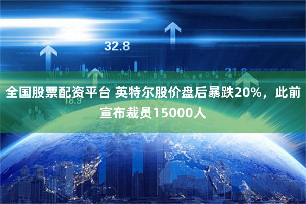 全国股票配资平台 英特尔股价盘后暴跌20%，此前宣布裁员15000人
