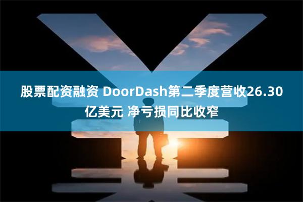 股票配资融资 DoorDash第二季度营收26.30亿美元 净亏损同比收窄