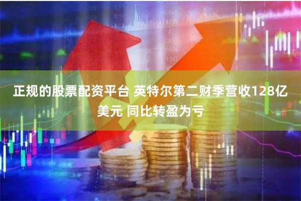 正规的股票配资平台 英特尔第二财季营收128亿美元 同比转盈为亏