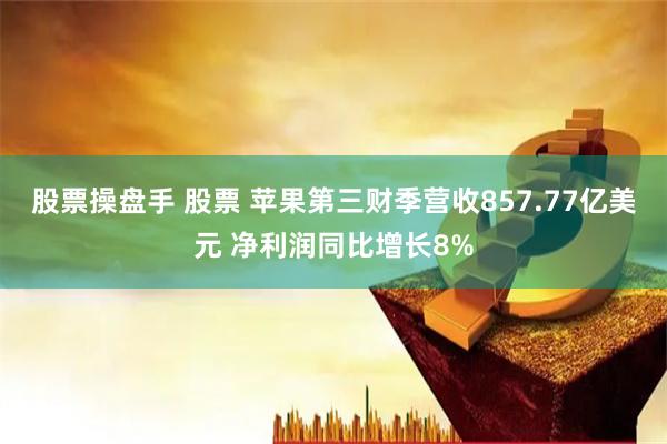 股票操盘手 股票 苹果第三财季营收857.77亿美元 净利润同比增长8%