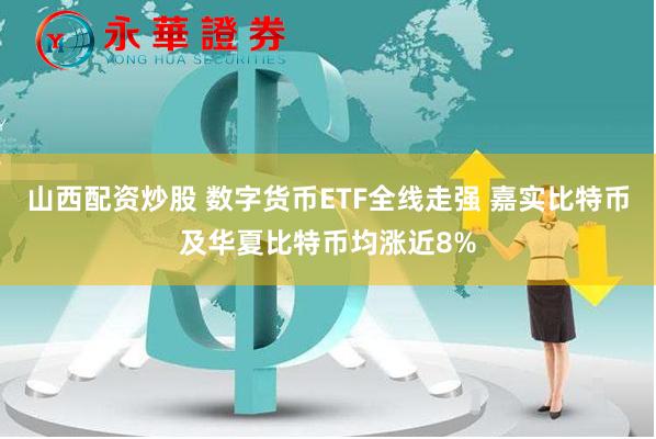 山西配资炒股 数字货币ETF全线走强 嘉实比特币及华夏比特币均涨近8%