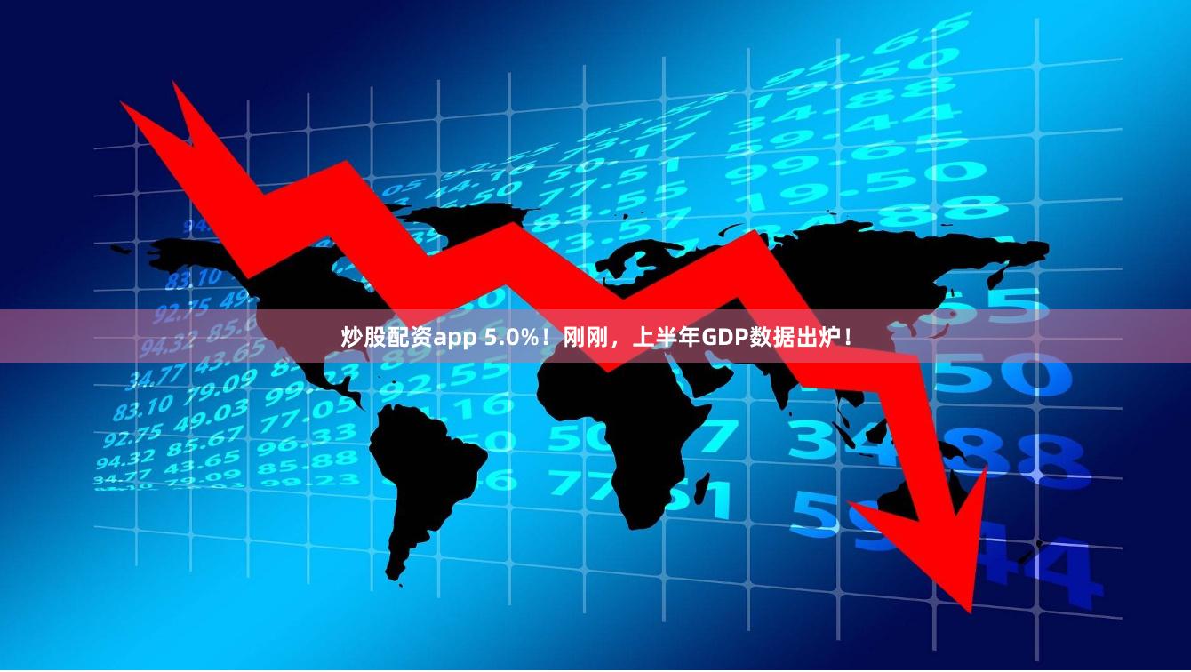 炒股配资app 5.0%！刚刚，上半年GDP数据出炉！