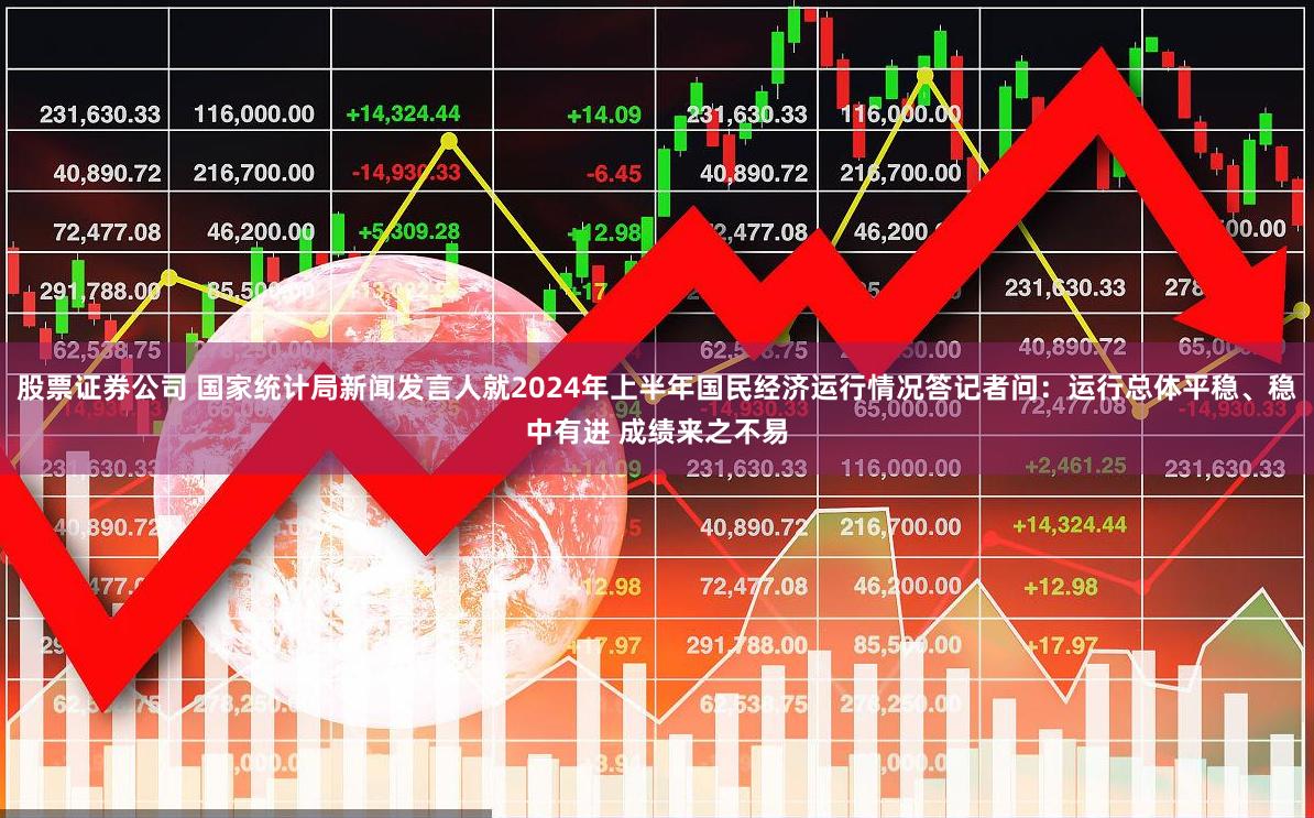 股票证券公司 国家统计局新闻发言人就2024年上半年国民经济运行情况答记者问：运行总体平稳、稳中有进 成绩来之不易
