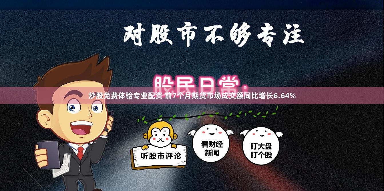 炒股免费体验专业配资 前7个月期货市场成交额同比增长6.64%