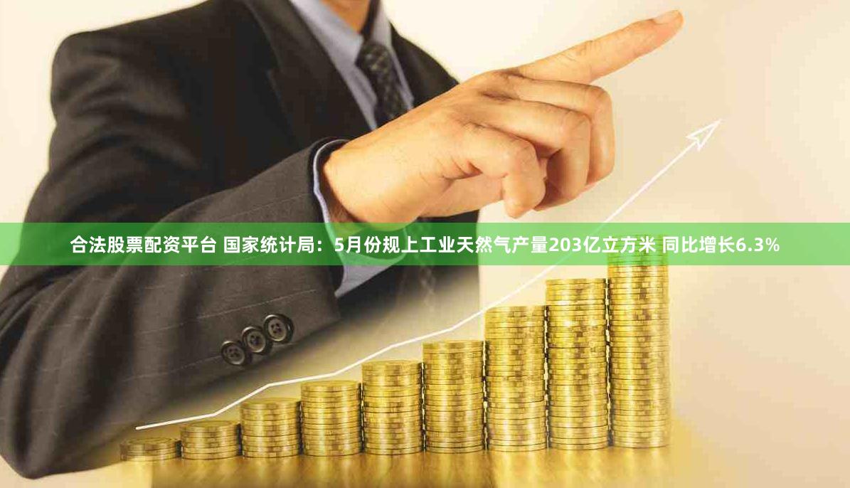合法股票配资平台 国家统计局：5月份规上工业天然气产量203亿立方米 同比增长6.3%