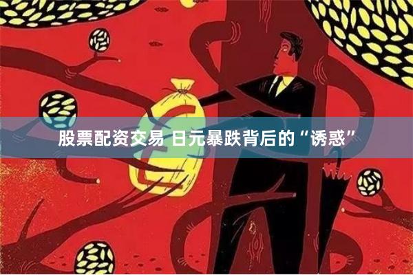 股票配资交易 日元暴跌背后的“诱惑”