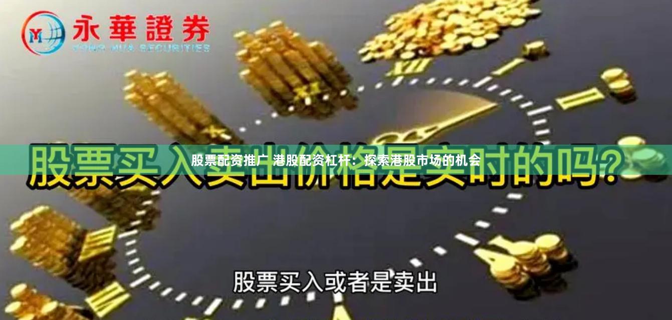 股票配资推广 港股配资杠杆：探索港股市场的机会