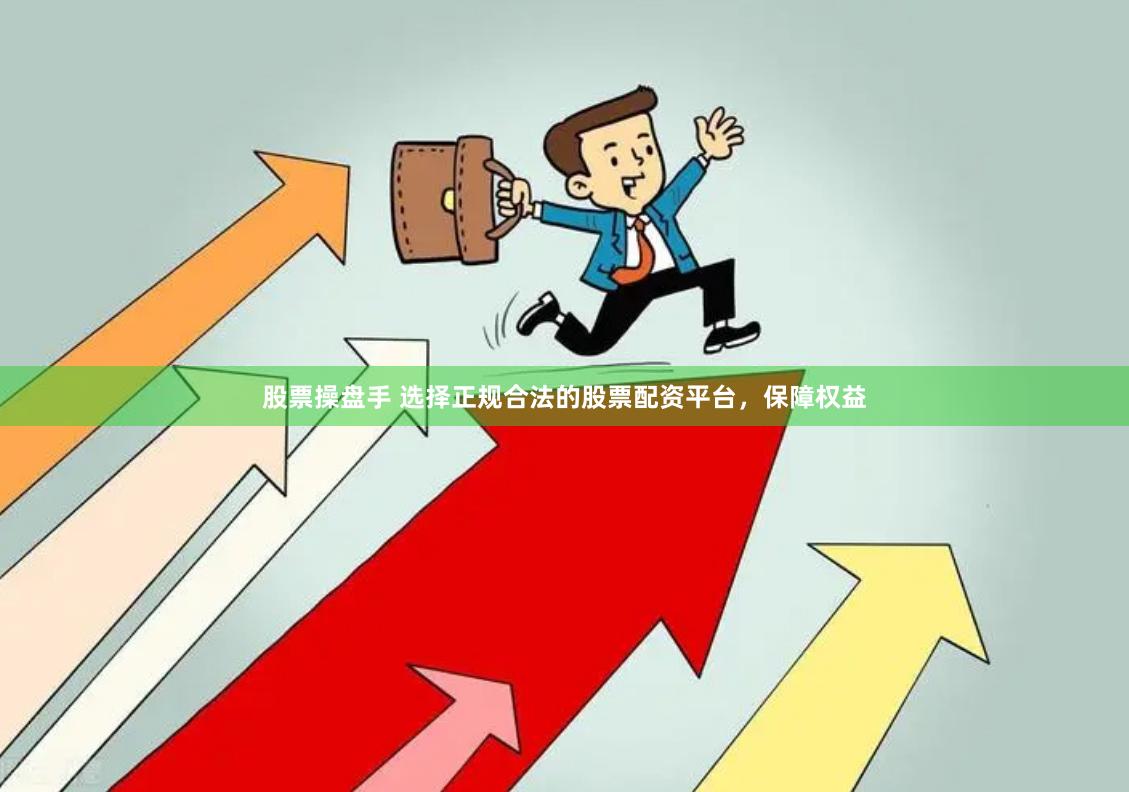 股票操盘手 选择正规合法的股票配资平台，保障权益