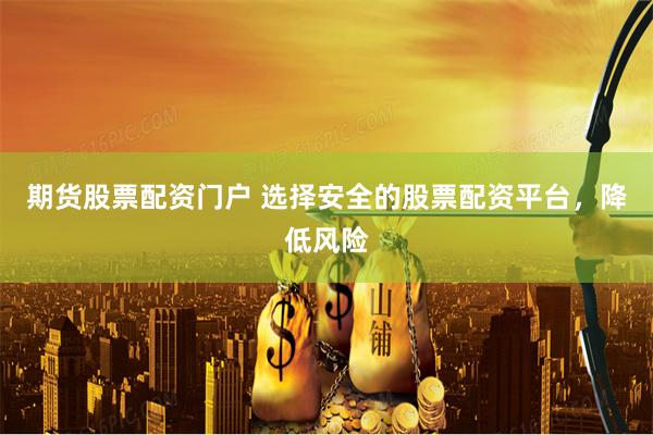 期货股票配资门户 选择安全的股票配资平台，降低风险