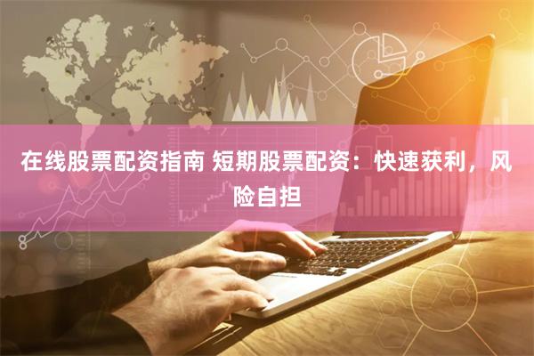 在线股票配资指南 短期股票配资：快速获利，风险自担