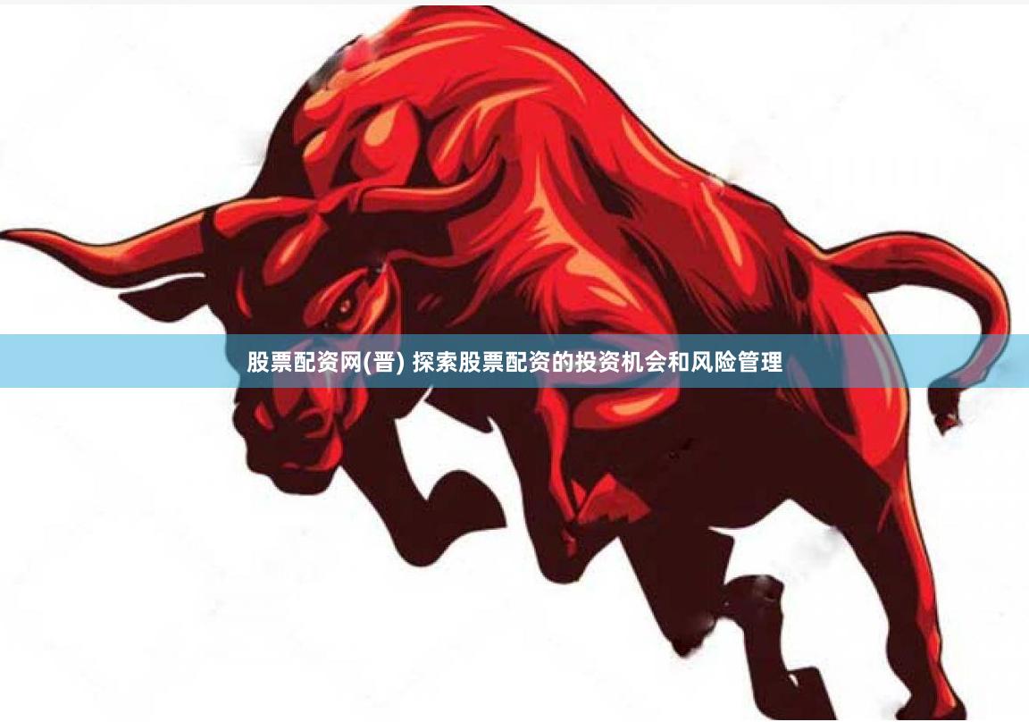股票配资网(晋) 探索股票配资的投资机会和风险管理