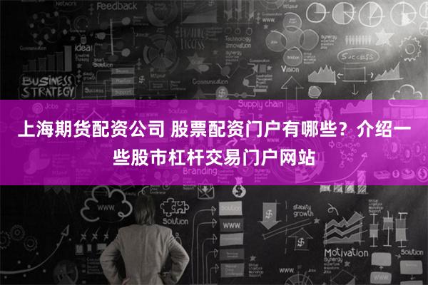 上海期货配资公司 股票配资门户有哪些？介绍一些股市杠杆交易门户网站