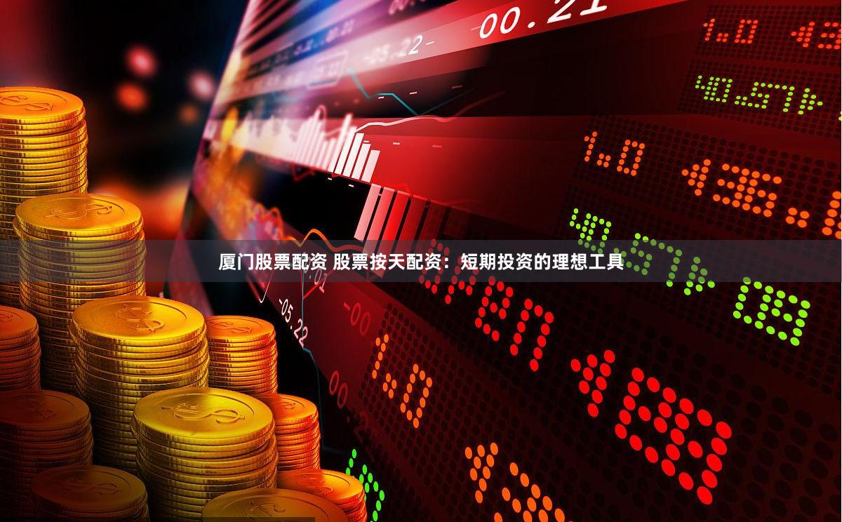 厦门股票配资 股票按天配资：短期投资的理想工具