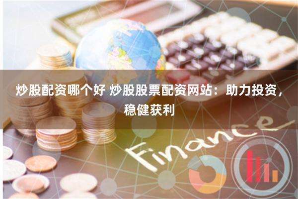 炒股配资哪个好 炒股股票配资网站：助力投资，稳健获利