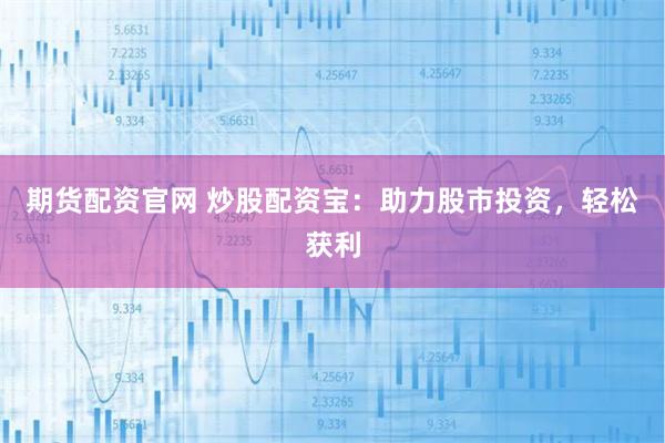 期货配资官网 炒股配资宝：助力股市投资，轻松获利