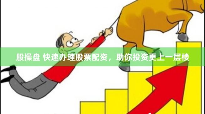 股操盘 快速办理股票配资，助你投资更上一层楼