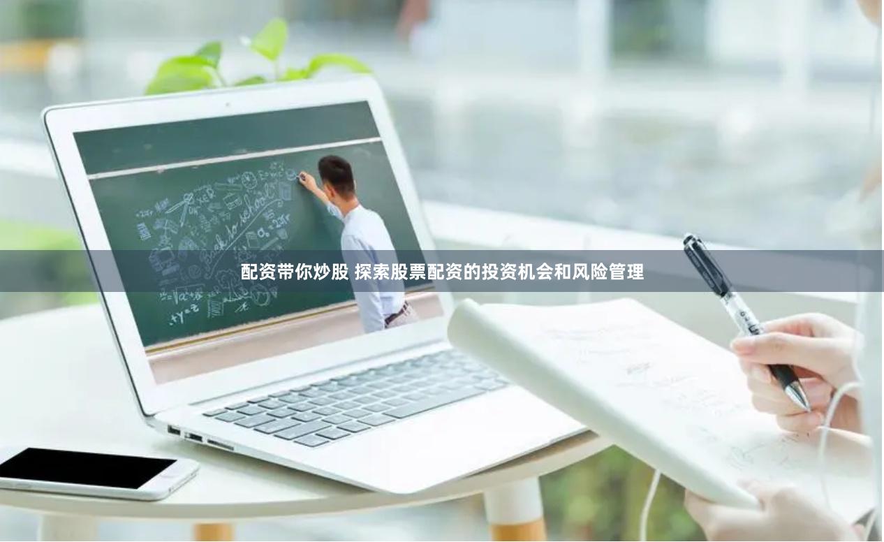 配资带你炒股 探索股票配资的投资机会和风险管理