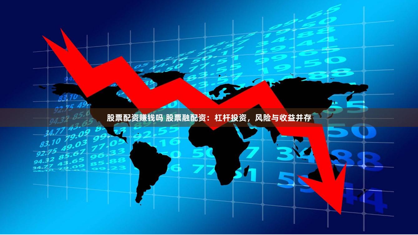 股票配资赚钱吗 股票融配资：杠杆投资，风险与收益并存