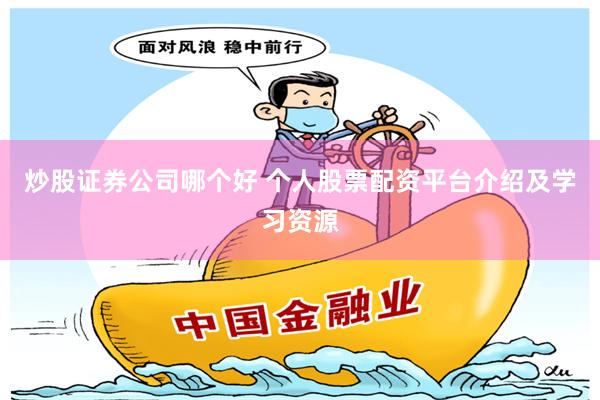 炒股证券公司哪个好 个人股票配资平台介绍及学习资源