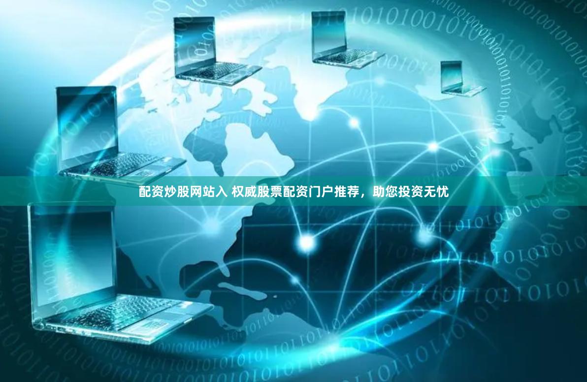 配资炒股网站入 权威股票配资门户推荐，助您投资无忧