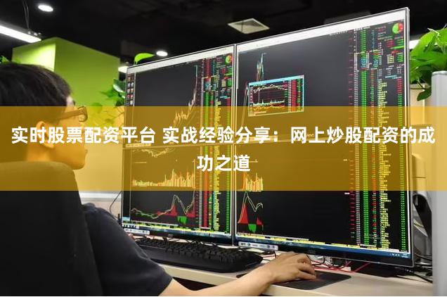 实时股票配资平台 实战经验分享：网上炒股配资的成功之道