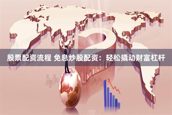 股票配资流程 免息炒股配资：轻松撬动财富杠杆