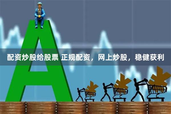 配资炒股给股票 正规配资，网上炒股，稳健获利