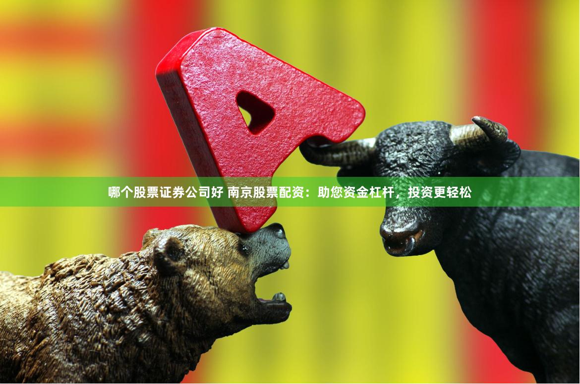 哪个股票证券公司好 南京股票配资：助您资金杠杆，投资更轻松