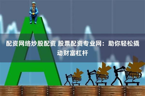 配资网络炒股配资 股票配资专业网：助你轻松撬动财富杠杆