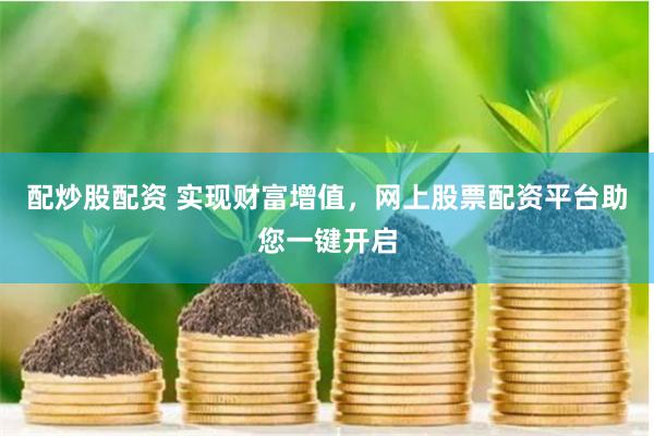 配炒股配资 实现财富增值，网上股票配资平台助您一键开启