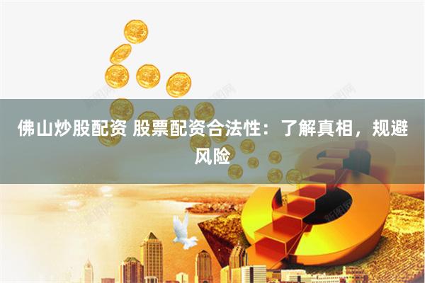 佛山炒股配资 股票配资合法性：了解真相，规避风险