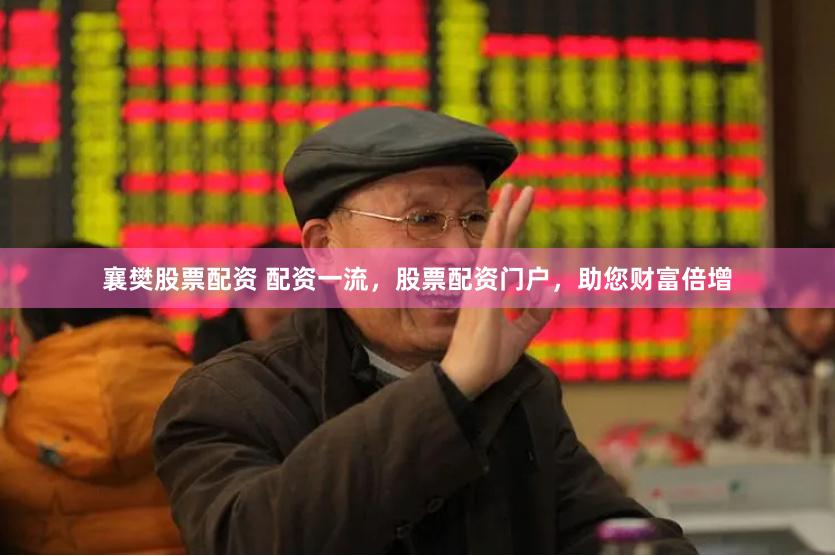 襄樊股票配资 配资一流，股票配资门户，助您财富倍增