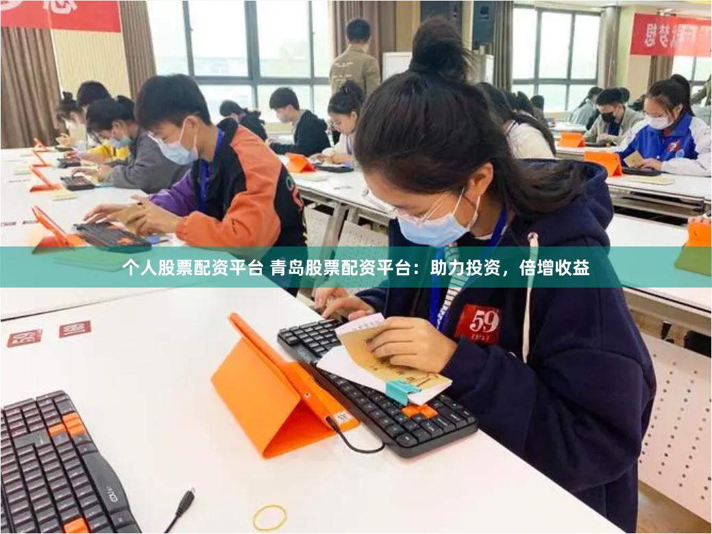 个人股票配资平台 青岛股票配资平台：助力投资，倍增收益