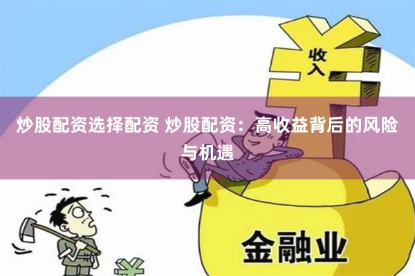 炒股配资选择配资 炒股配资：高收益背后的风险与机遇
