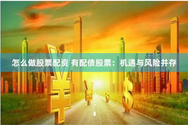 怎么做股票配资 有配债股票：机遇与风险并存