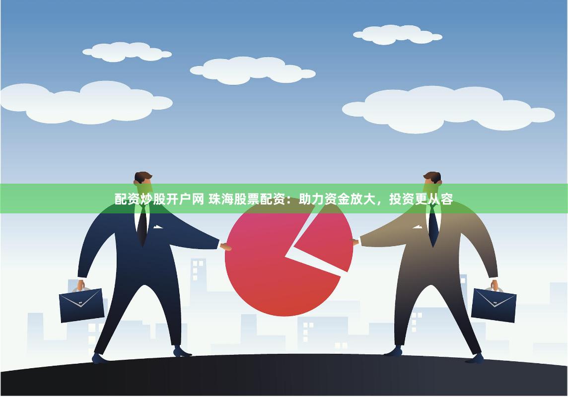 配资炒股开户网 珠海股票配资：助力资金放大，投资更从容