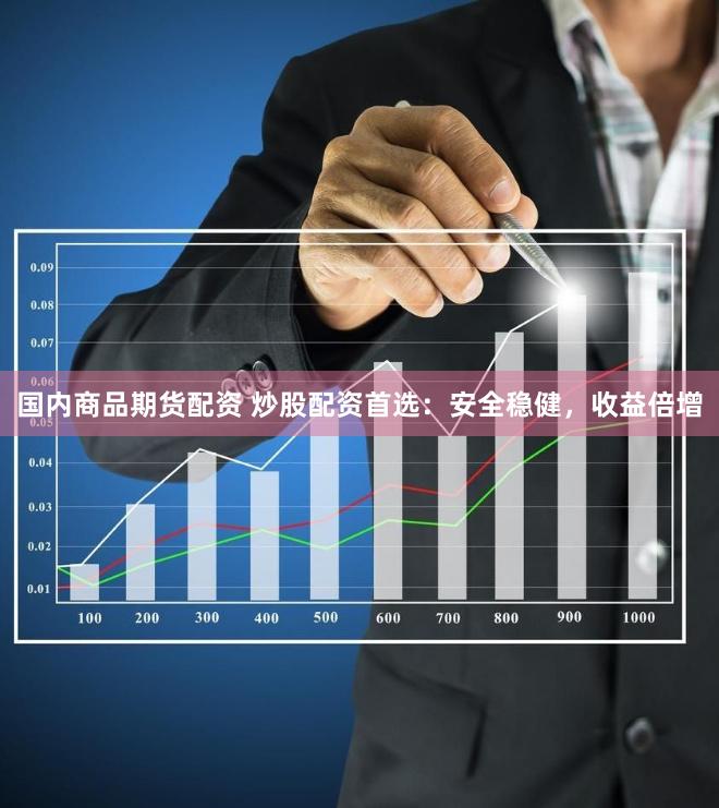 国内商品期货配资 炒股配资首选：安全稳健，收益倍增