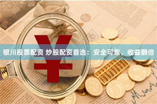 银川股票配资 炒股配资首选：安全可靠，收益翻倍