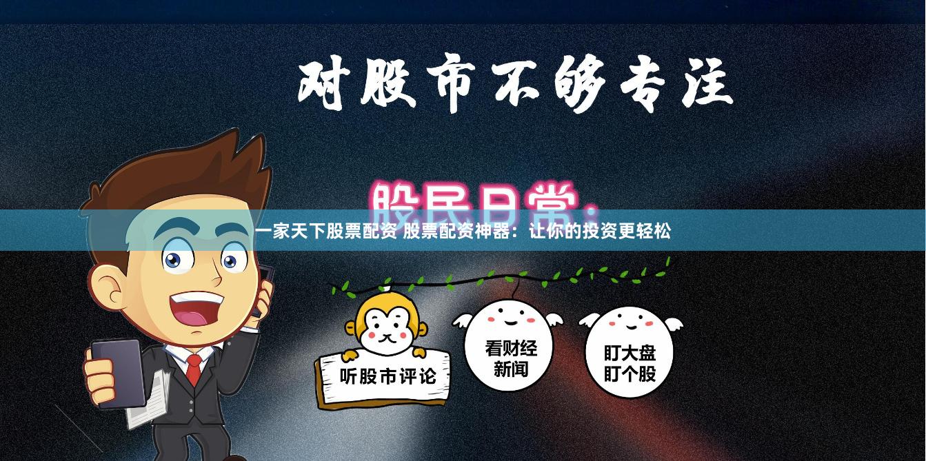 一家天下股票配资 股票配资神器：让你的投资更轻松