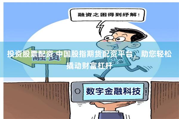 投资股票配资 中国股指期货配资平台，助您轻松撬动财富杠杆