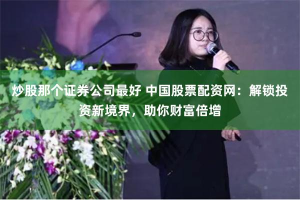 炒股那个证券公司最好 中国股票配资网：解锁投资新境界，助你财富倍增