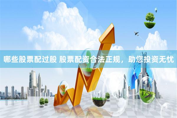 哪些股票配过股 股票配资合法正规，助您投资无忧