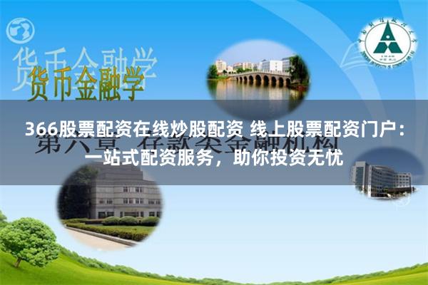 366股票配资在线炒股配资 线上股票配资门户：一站式配资服务，助你投资无忧
