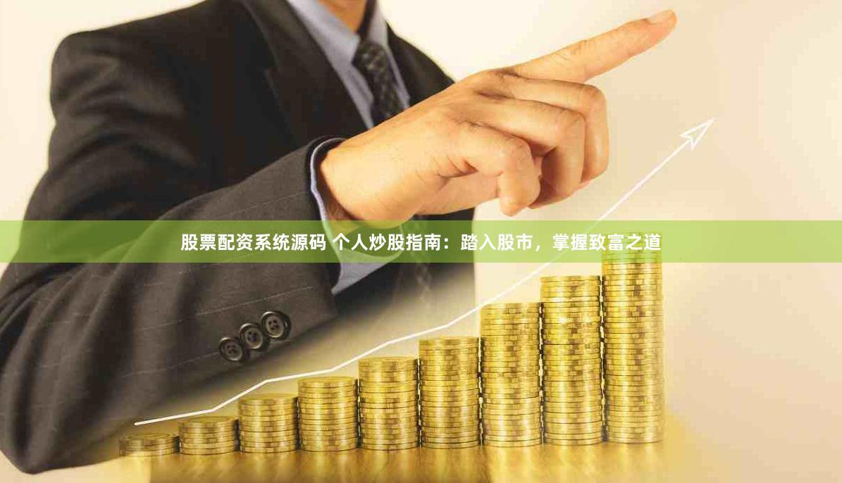 股票配资系统源码 个人炒股指南：踏入股市，掌握致富之道